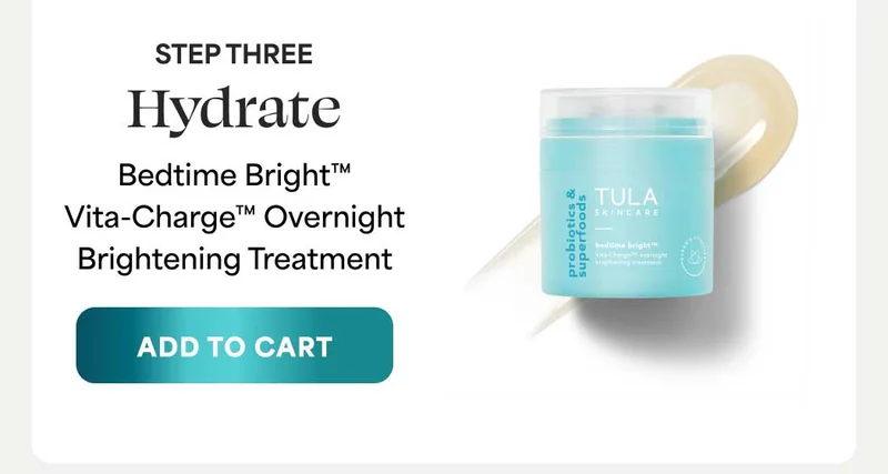 STEP THREE: Hydrate. Bedtime Bright™ Vita-Charge™ Overnight Brightening Treatment. --ADD TO CART