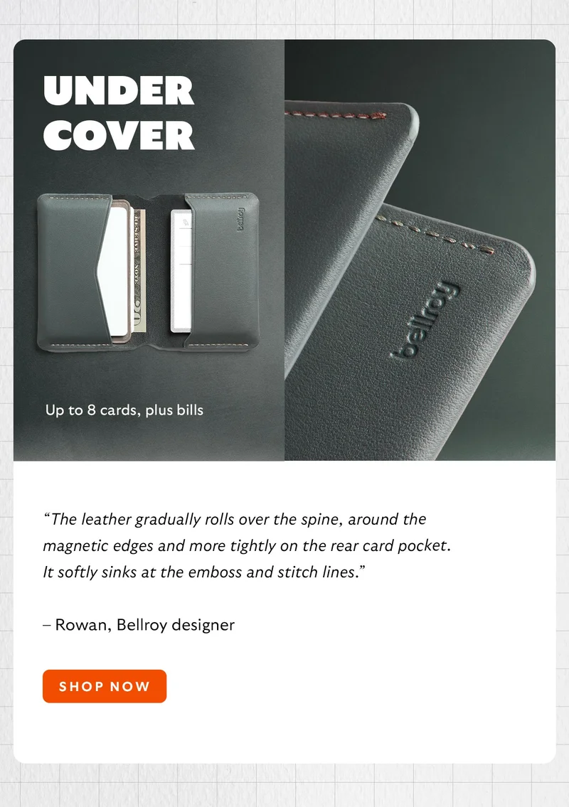 Under Cover “The leather gradually rolls over the spine, around the magnetic edges and more tightly on the rear card pocket. It softly sinks at the emboss and stitch lines.” – Rowan, Bellroy designer