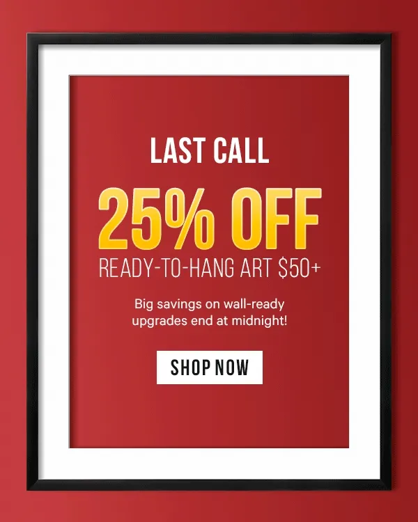 Last Call: 25% Off Ready-to-Hang Art $50+  Big savings on wall-ready upgrades end at midnight!