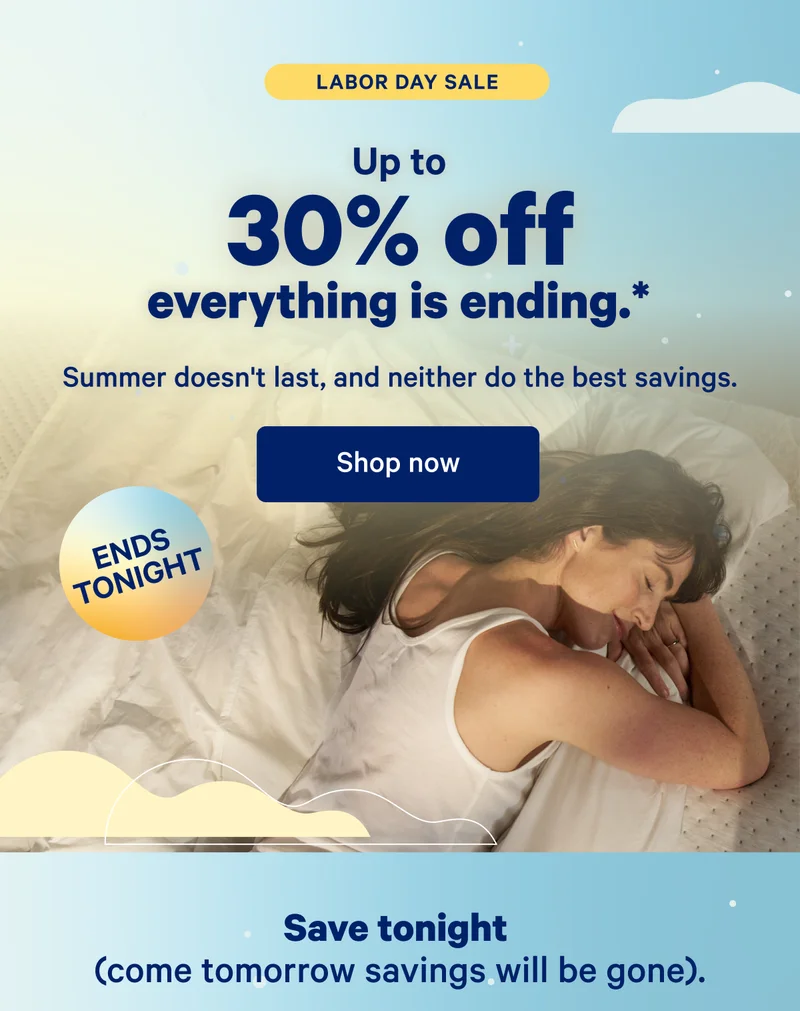 Labor Day Sale; Up to 30% off everything is ending.* Summer doesn't last, and neither do the best savings.