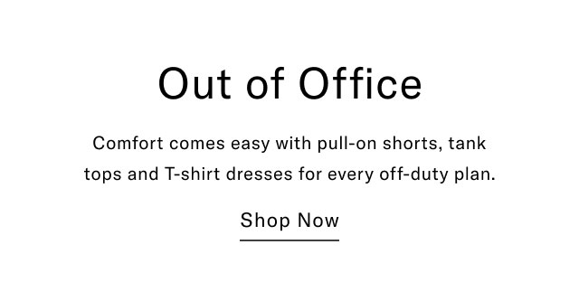 Out of Office Comfort comes easy with pull-on shorts, tank tops and T-shirt dresses for every off-duty plan. Shop Now
