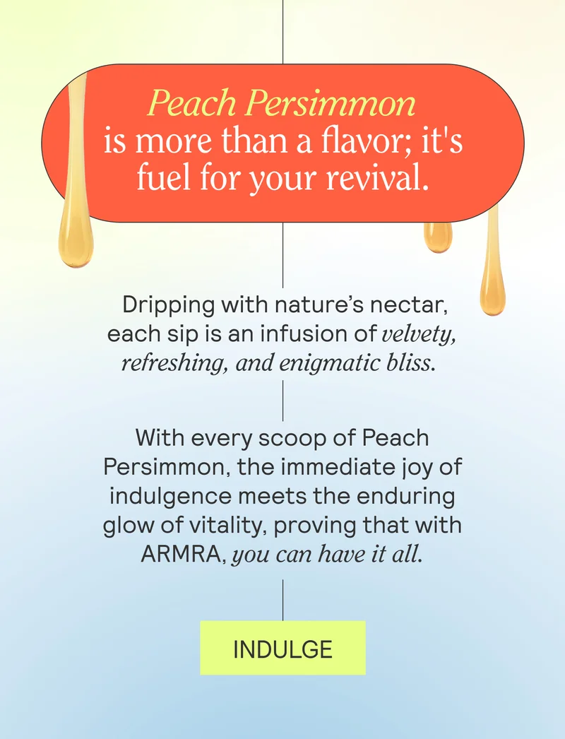 Peach Persimmon is more than a flavor; it's fuel for your revival. Dripping with nature’s nectar, each sip is an infusion of velvety, refreshing, and enigmatic bliss.  With every scoop of Peach Persimmon, the immediate joy of indulgence meets the enduring glow of vitality, proving that with ARMRA, you can have it all.