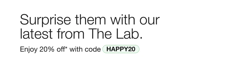 Surprise them with our latest from The Lab. | Enjoy 20% off* with code discount code