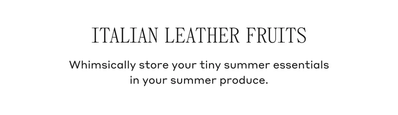 Italian Leather Fruits Whimsically store your tiny summer essentials in your summer produce.