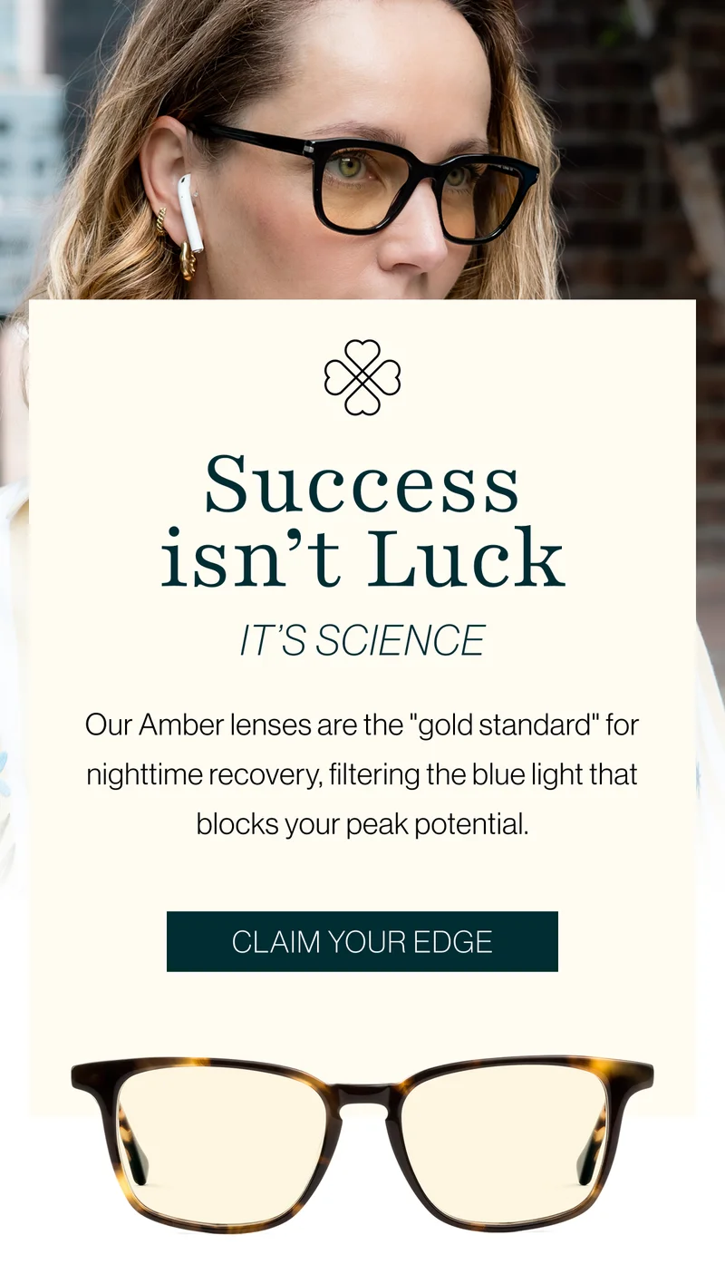 Success isn’t Luck. It’s Science. Our Amber lenses are the "gold standard" for nighttime recovery, filtering the blue light that blocks your peak potential.