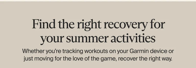 Find the right recovery for your summer activities | Whether you’re tracking workouts on your Garmin device or just moving for the love of the game, recover the right way.