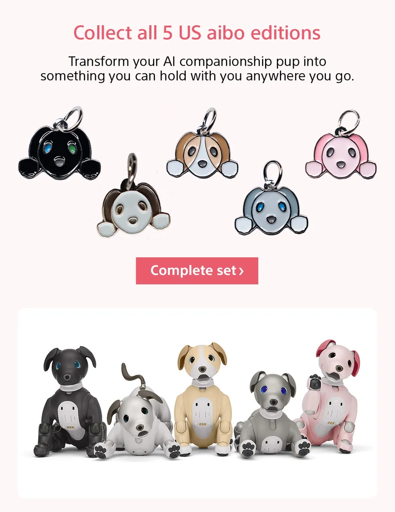 Collect all 5 US aibo editions. Transform your AI companionship pup into something you can hold with you anywhere you go. Complete Set >