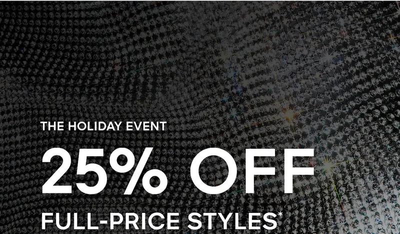 THE HOLIDAY EVENT 25% OFF FULL-PRICE STYLES*