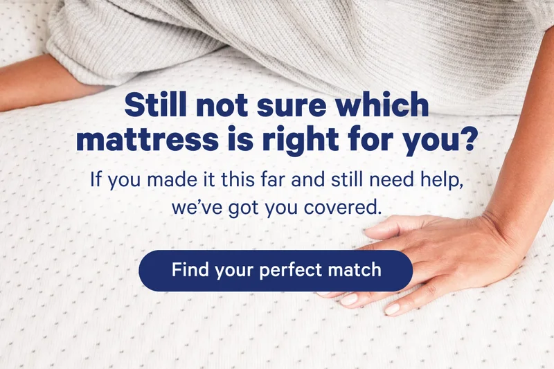 Still not sure which mattress is right for you? If you made it this far and still need help, we've got you covered.