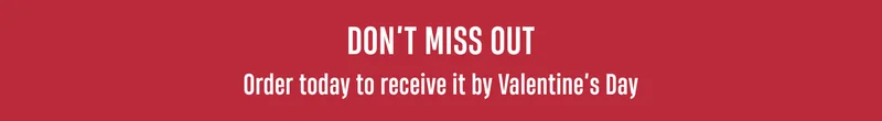Don' Miss Out | Order today to get it by Valentine's Day