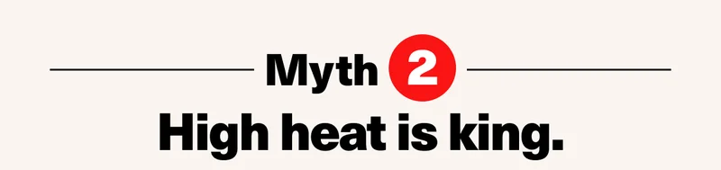 Myth #2: High heat is king