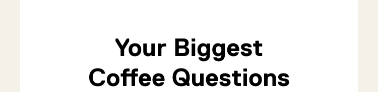Your Biggest Coffee Questions