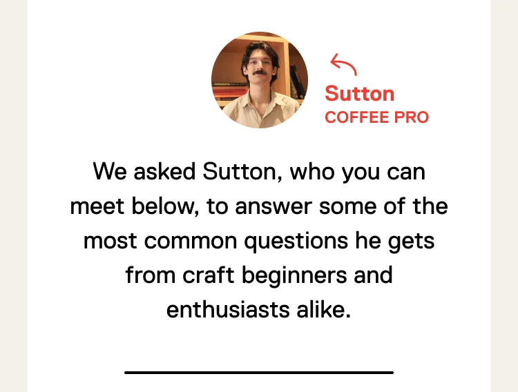 Trade’s customer service team isn’t just a group of coffee lovers—they have years of industry education and training under their belts. We asked Sutton, who you can meet below, to answer some of the most common questions he gets from craft beginners and enthusiasts alike.
