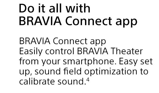 Do it all with BRAVIA Connect app | BRAVIA Connect app Easily control BRAVIA Theater from your smartphone. Easy set up, sound field optimization to calibrate sound.⁴