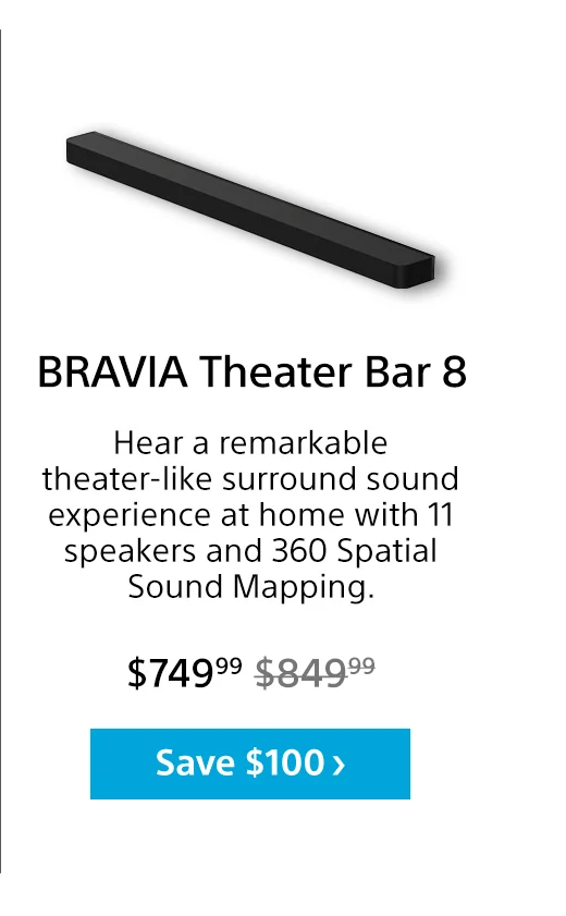 BRAVIA Theater Bar 8 | Hear a remarkable theater-like surround sound experience at home with 11 speakers and 360 Spatial Sound Mapping. | Save $100