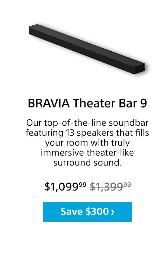 BRAVIA Theater Bar 9 | Our top-of-the-line soundbar featuring 13 speakers that fills your room with truly immersive theater-like surround sound. | Save $300