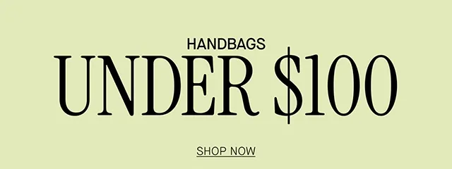 HANDBAGS UNDER $100 SHOP NOW
