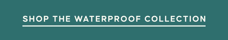 SHOP THE WATERPROOF COLLECTION
