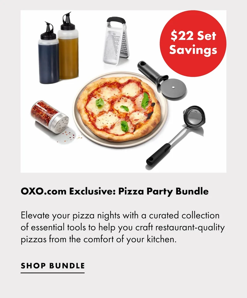 $22 Set Savings. OXO.com Exclusive: Pizza Party Bundle  Elevate your pizza nights with a curated collection of essential tools to help you craft restaurant-quality pizzas from the comfort of your kitchen.  | SHOP BUNDLE