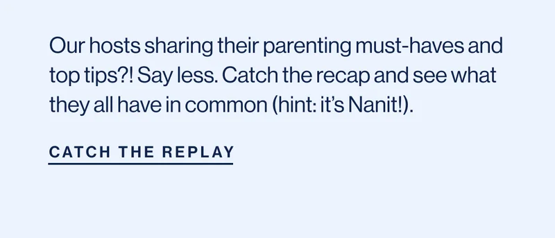 Our hosts sharing their parenting must-haves and top tips?! Say less. Catch the recap and see what they all have in common (hint: it’s Nanit!). CATCH THE REPLAY