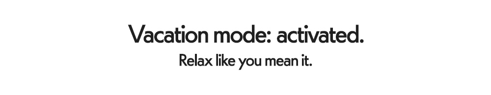 Vacation mode: activated. Relax like you mean it.
