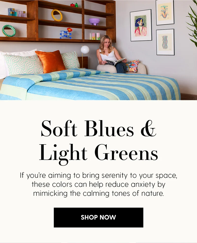 Soft Blues & Light Greens | If you're aiming to bring serenity to your space, these colors can help reduce anxiety by mimicking the calming tones of nature. | Shop Now
