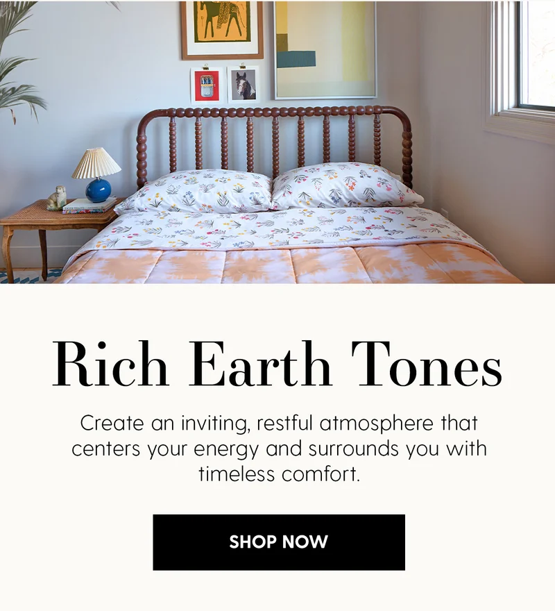 Rich Earth Tones | Create an inviting, restful atmosphere that centers your energy and surrounds you with timeless comfort. | Shop Now