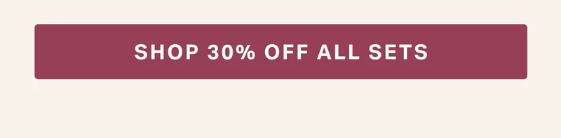 SHOP 30% OFF ALL SETS