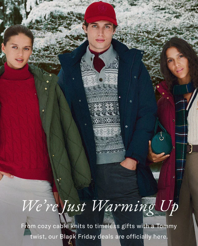 We're just warming up                                            From cozy cable knits to timeless gifts with a Tommy twist, our Black Friday deals are officially here.