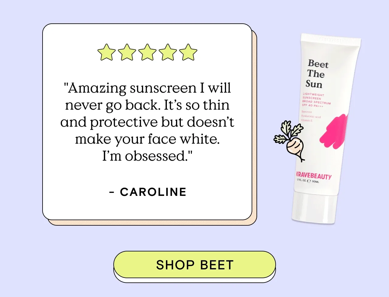 "Amazing sunscreen I will never go back. It's so thin and protective but doesn't make your face white. I'm obsessed." - Caroline. Shop Beet!