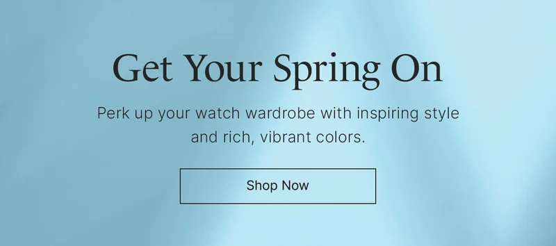 Get Your Spring On: Perk up your watch wardrobe with inspiring style and rich, vibrant colors.  Shop Now