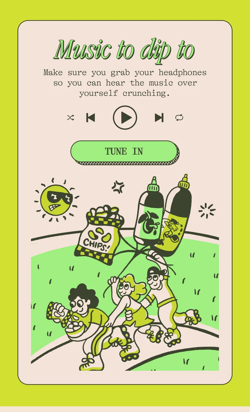 Music to dip to Make sure you grab your headphones so you can hear the music over yourself crunching.