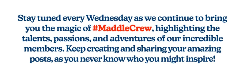 Stay tuned every Wednesday as we continue to bring you the magic of #MaddleCrew, highlighting the talents, passions, and adventures of our incredible members.  Keep creating and sharing your amazing posts, as you never know who you might inspire!