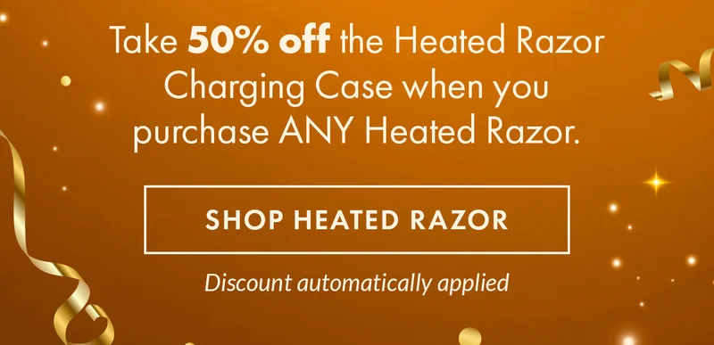 Take 50% off the Heated Razor Charging Case when you purchase ANY Heated Razor. Shop Heated Razor. Discount automatically applied