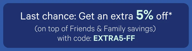 Last chance: Get an extra 5% off* (on top of Friends & Family savings) with code: discount code