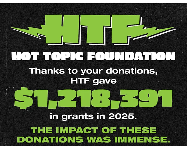 Hot Topic Foundation. Thanks To Your Donations, HTF Gave 1,218,391 Dollars In Grants In 2025. The Impact Of These Donations Was Immense