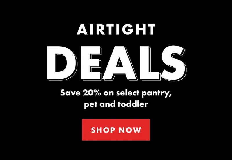 AIRTIGHT DEALS. Save 20% on select pantry, pet and toddler. | SHOP NOW