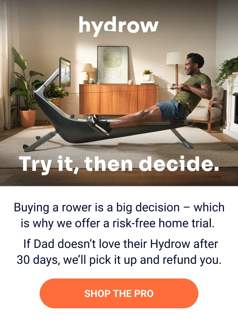 hydrow Try it, then decide. Buying a rower is a big decision - which is why we offer a risk-free home trial. If Dad doesn't love their Hydrow after 30 days, we'll pick it up and refund you. Shop the Pro