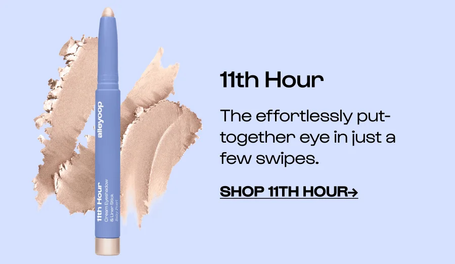 11th Hour The effortlessly put-together eye in just a few swipes.  Click to Shop 11TH HOUR→