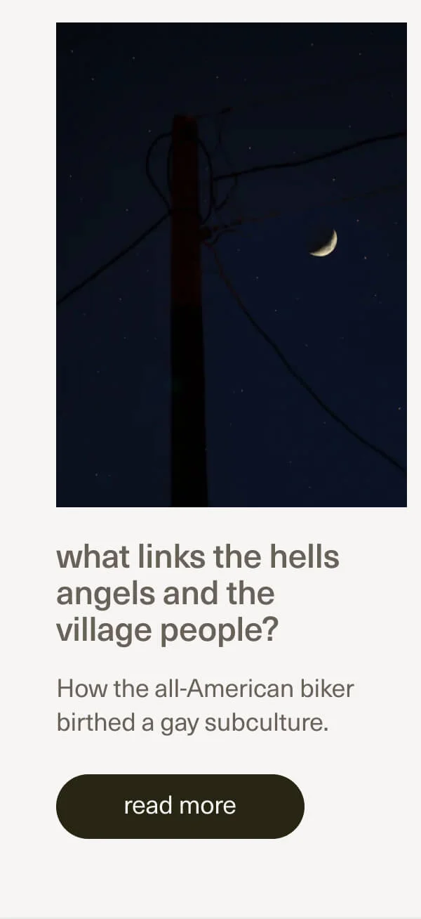 what links the hells angels and the village people? | How the all-American biker birthed a gay subculture. | [ read more ]