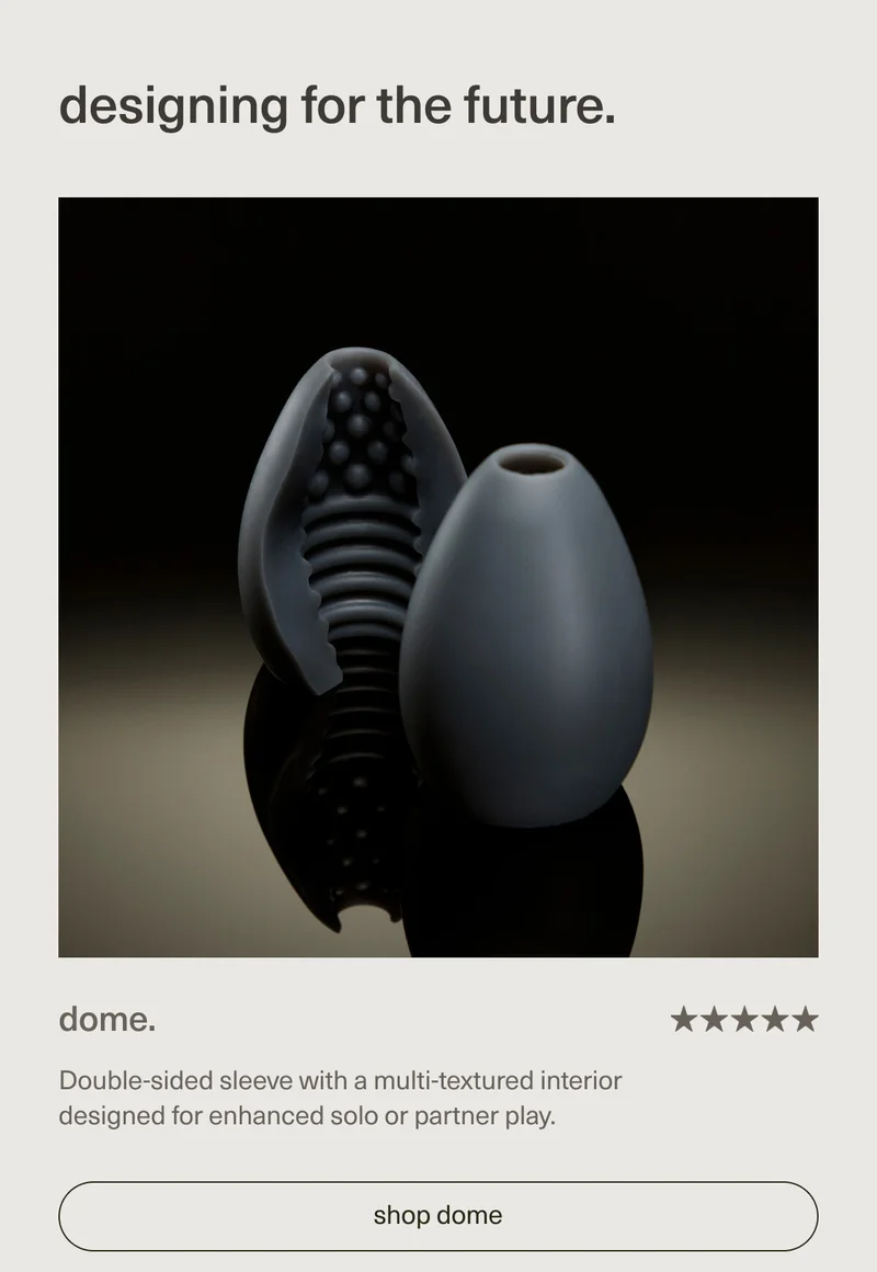 designing for the future. | dome. | Double-sided sleeve with a multi-textured interior designed for enhanced solo or partner play. | [ shop dome ]
