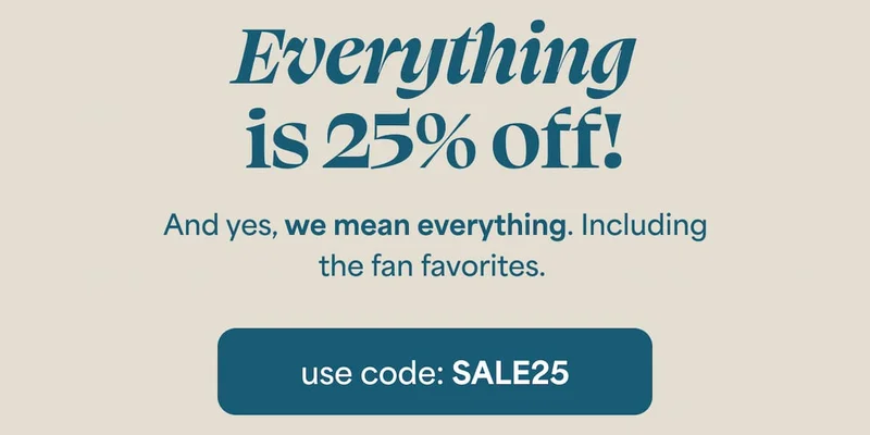​​Everything is 25% off! And yes, we mean everything. Including the fan favorites.  -- use code: discount code
