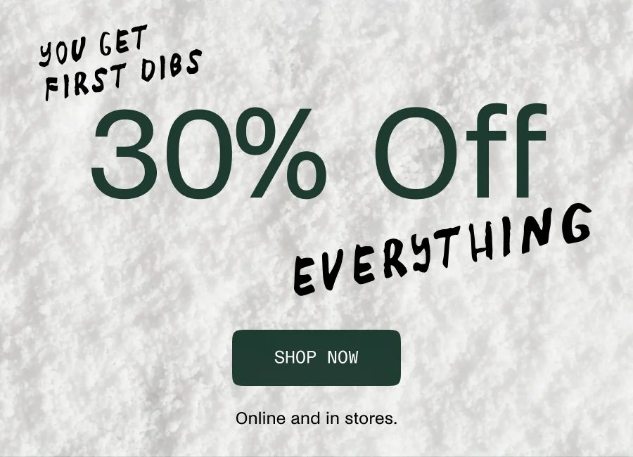 You Get First Dibs = 30% Off Everything