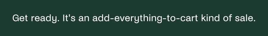 Get ready. It's an add-everything-to-cart kind of sale.
