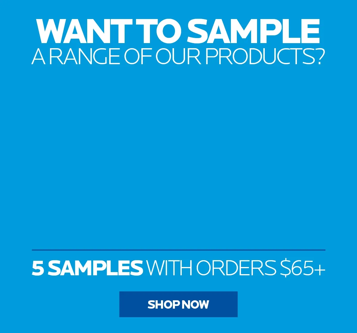 WANT TO SAMPLE? A RANGE OF OUR PRODUCTS?