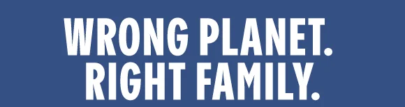 WRONG PLANET. RIGHT FAMILY.