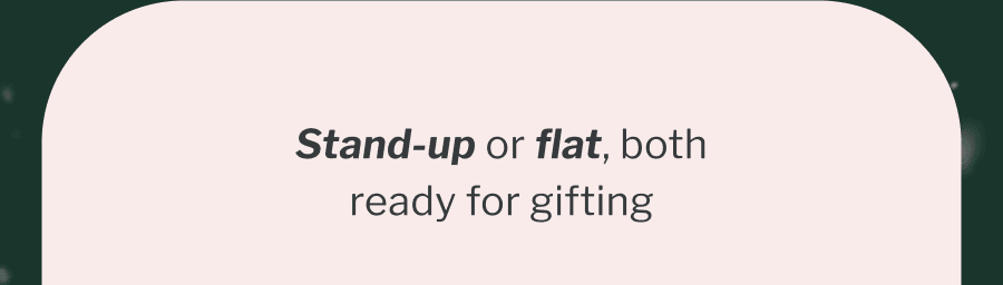 Stand-up or flat, both ready for gifting Stand-up or flat, both ready for gifting