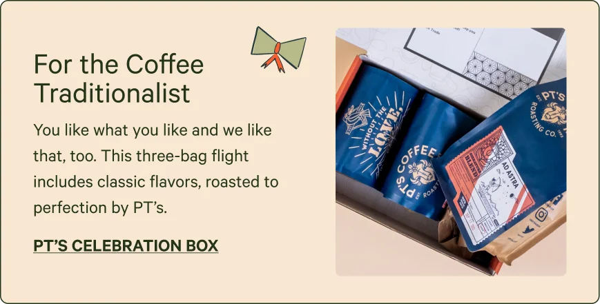 For the coffee traditionalist. PT's Celebration Box