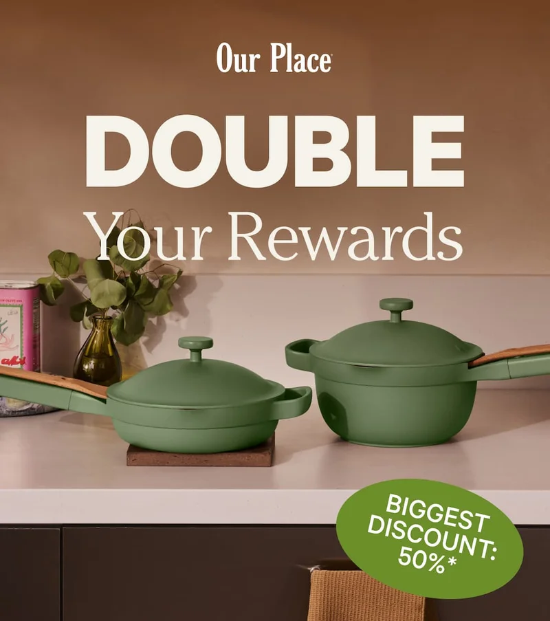Our Place | Double Your Rewards | Biggest Discount: 50%*