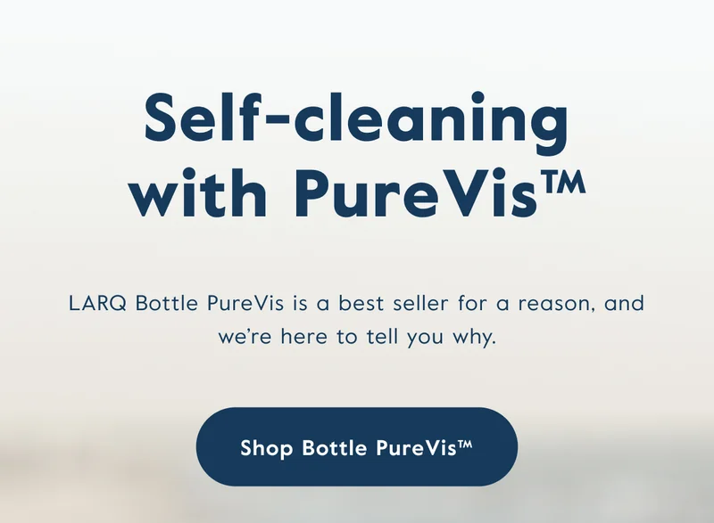 Self-cleaning with PureVis™ - LARQ Bottle PureVis is a best seller for a reason, and we're here to tell you why.